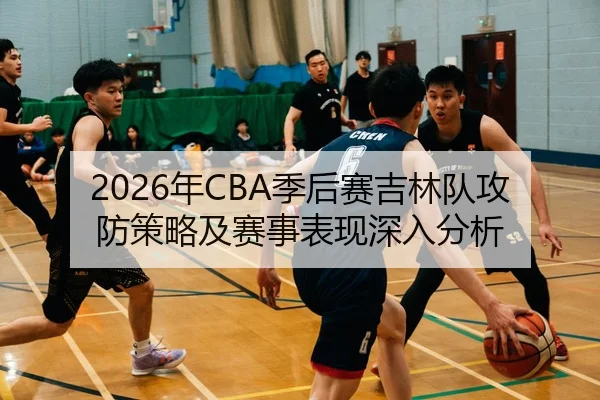 2026年CBA季后赛吉林队攻防策略及赛事表现深入分析