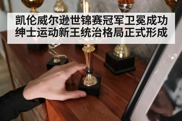 凯伦威尔逊世锦赛冠军卫冕成功 绅士运动新王统治格局正式形成