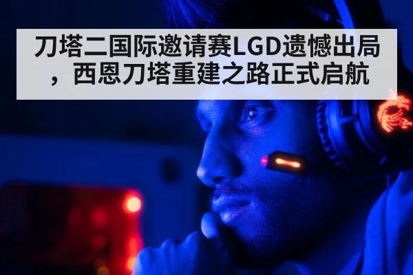 刀塔二国际邀请赛LGD遗憾出局,西恩刀塔重建之路正式启航