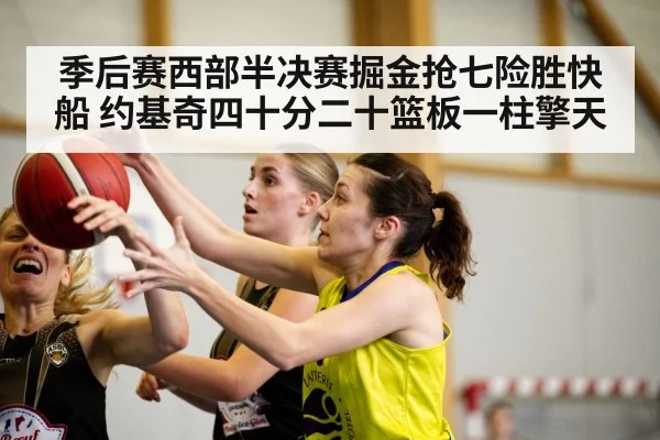 季后赛西部半决赛掘金抢七险胜快船 约基奇四十分二十篮板一柱擎天