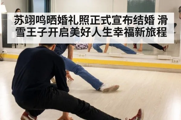 苏翊鸣晒婚礼照正式宣布结婚 滑雪王子开启美好人生幸福新旅程